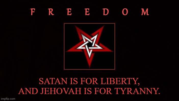 THE GREAT SATAN | F       R       E       E       D       O       M; SATAN IS FOR LIBERTY, AND JEHOVAH IS FOR TYRANNY. | image tagged in satan,lucifer,iblis,liberty,tyranny,usa | made w/ Imgflip meme maker