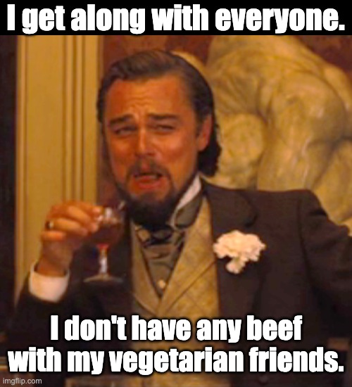 Beef | I get along with everyone. I don't have any beef with my vegetarian friends. | image tagged in memes,laughing leo | made w/ Imgflip meme maker