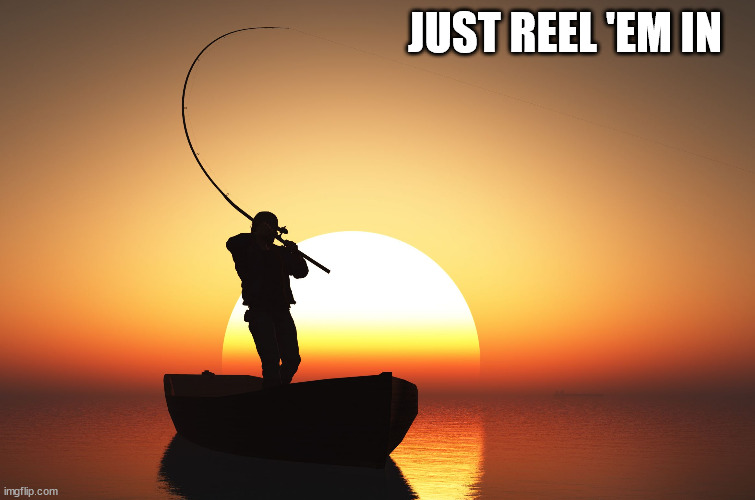 Fisherman at sunset | JUST REEL 'EM IN | image tagged in fisherman at sunset | made w/ Imgflip meme maker