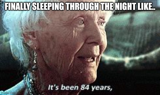 Sleep depriy | FINALLY SLEEPING THROUGH THE NIGHT LIKE.. | image tagged in old lady titanic | made w/ Imgflip meme maker