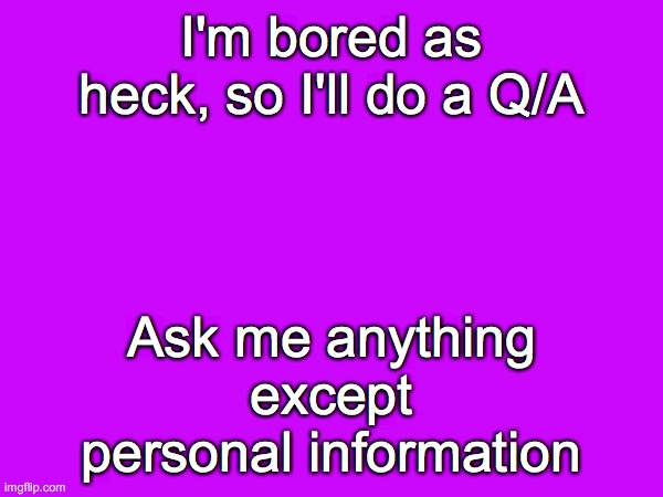 I'm very tired and bored, so ask me stuff | I'm bored as heck, so I'll do a Q/A; Ask me anything except personal information | image tagged in oh wow are you actually reading these tags,if you read this tag you are cursed | made w/ Imgflip meme maker