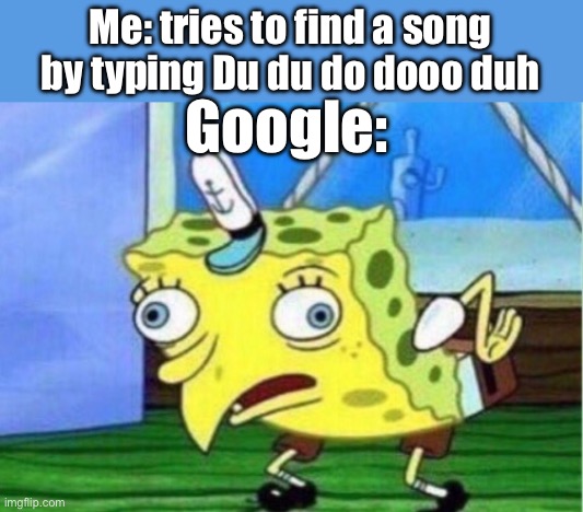 I think I might have seen this before so I’m going to post it in repost | Me: tries to find a song by typing Du du do dooo duh; Google: | image tagged in memes,mocking spongebob | made w/ Imgflip meme maker