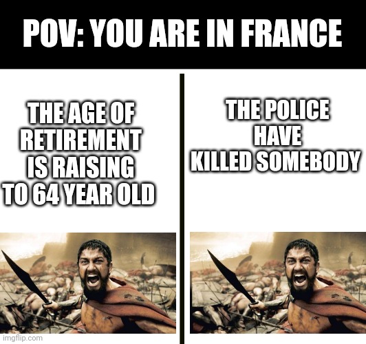 POV: France rn | POV: YOU ARE IN FRANCE; THE POLICE HAVE KILLED SOMEBODY; THE AGE OF RETIREMENT IS RAISING TO 64 YEAR OLD | image tagged in memes,funny,france,meme,funny memes,funny meme | made w/ Imgflip meme maker