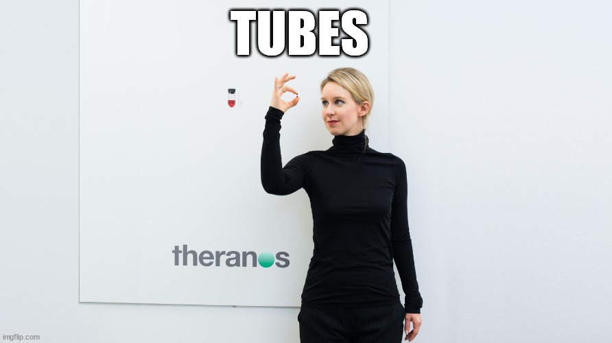 Theranos | TUBES | image tagged in theranos | made w/ Imgflip meme maker