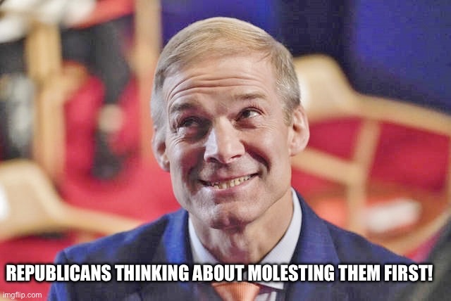 jim jordan | REPUBLICANS THINKING ABOUT MOLESTING THEM FIRST! | image tagged in jim jordan | made w/ Imgflip meme maker