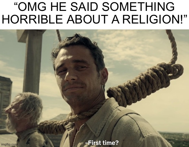first time | “OMG HE SAID SOMETHING HORRIBLE ABOUT A RELIGION!” | image tagged in first time | made w/ Imgflip meme maker