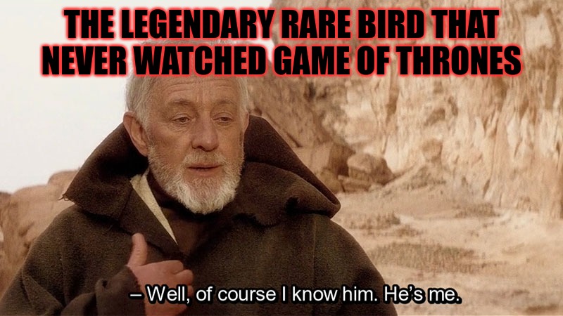 Game or Thrones? | THE LEGENDARY RARE BIRD THAT NEVER WATCHED GAME OF THRONES | image tagged in obi wan of course i know him he s me,game of thrones,old man | made w/ Imgflip meme maker
