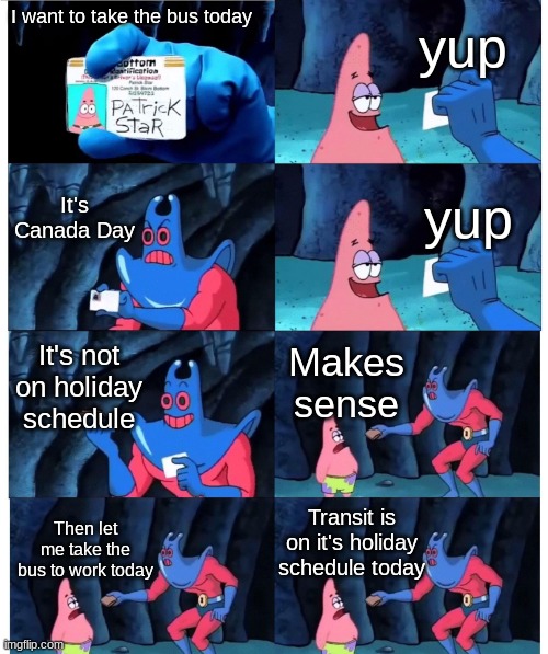 That's what my parents said | yup; I want to take the bus today; It's Canada Day; yup; It's not on holiday schedule; Makes sense; Transit is on it's holiday schedule today; Then let me take the bus to work today | image tagged in patrick not my wallet | made w/ Imgflip meme maker