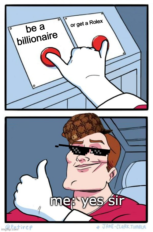 Would you rather: billionaire addition | or get a Rolex; be a  billionaire; me: yes sir | image tagged in both buttons pressed,fun,funny memes,lol,billionaire memes,memes | made w/ Imgflip meme maker