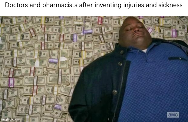 Waaa! Mommy! I got a boo boo! | Doctors and pharmacists after inventing injuries and sickness | image tagged in huell money | made w/ Imgflip meme maker