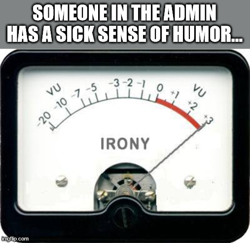 Irony Meter | SOMEONE IN THE ADMIN HAS A SICK SENSE OF HUMOR... | image tagged in irony meter | made w/ Imgflip meme maker