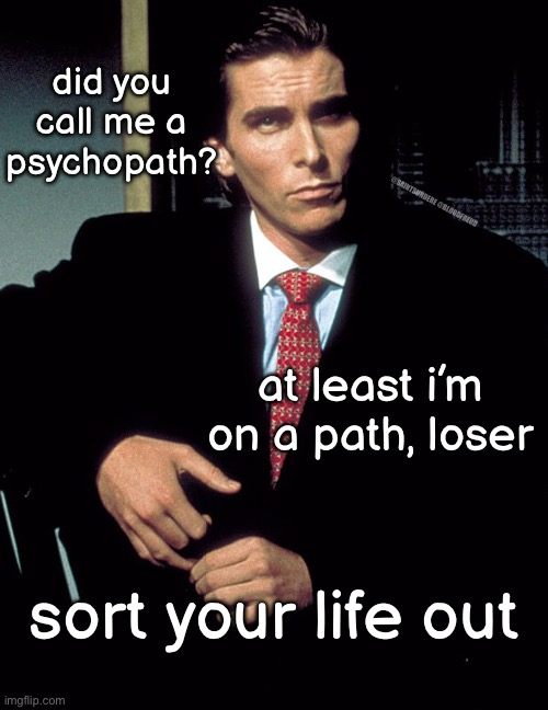 Christian Bale | did you call me a psychopath? @SAINTSUNDERE @BLOODFREUD; at least i’m on a path, loser; sort your life out | image tagged in christian bale | made w/ Imgflip meme maker