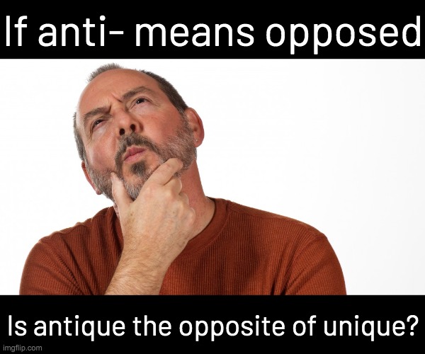 Hmmm | If anti- means opposed; Is antique the opposite of unique? | image tagged in hmmm,memes,shower thoughts | made w/ Imgflip meme maker