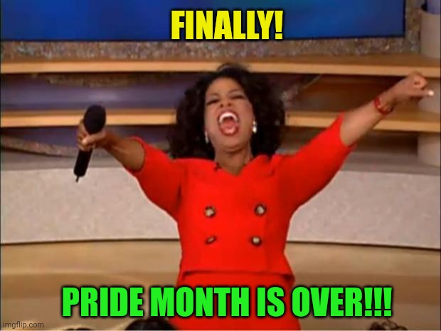 YIPPEIEEE | FINALLY! PRIDE MONTH IS OVER!!! | image tagged in memes,oprah you get a,pride month,its finally over,finally,yess | made w/ Imgflip meme maker