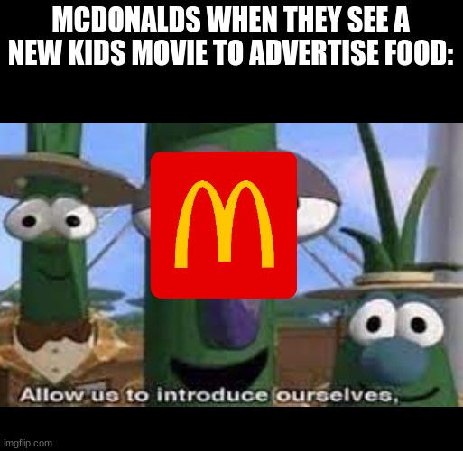 Mcdonalds be like | MCDONALDS WHEN THEY SEE A NEW KIDS MOVIE TO ADVERTISE FOOD: | image tagged in mcdonalds,movies,kids | made w/ Imgflip meme maker