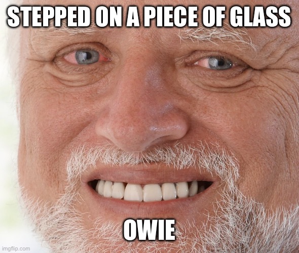 Hide the Pain Harold | STEPPED ON A PIECE OF GLASS; OWIE | image tagged in hide the pain harold | made w/ Imgflip meme maker