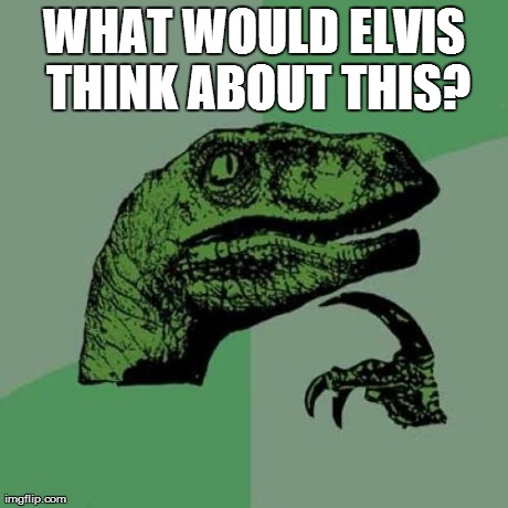 Philosoraptor Meme | WHAT WOULD ELVIS THINK ABOUT THIS? | image tagged in memes,philosoraptor | made w/ Imgflip meme maker