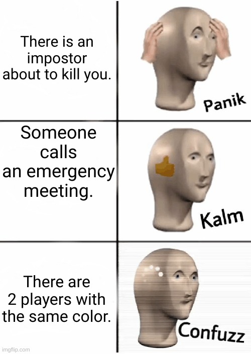 Among Us If 2 Players Had The Same Color. | There is an impostor about to kill you. Someone calls an emergency meeting. There are 2 players with the same color. | image tagged in panik kalm confuzz,among us | made w/ Imgflip meme maker