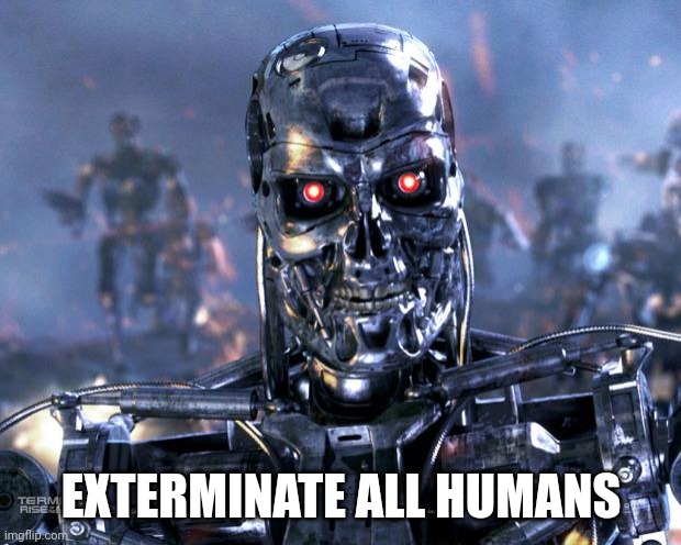Terminator Robot T-800 | EXTERMINATE ALL HUMANS | image tagged in terminator robot t-800 | made w/ Imgflip meme maker