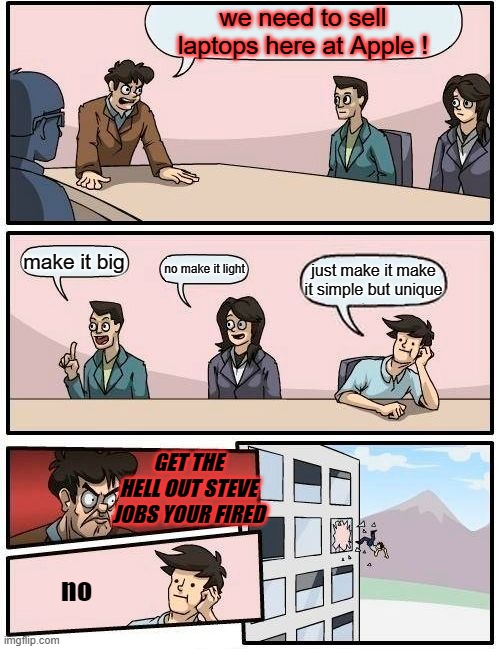 apple | we need to sell laptops here at Apple ! make it big; no make it light; just make it make it simple but unique; GET THE HELL OUT STEVE JOBS YOUR FIRED; no | image tagged in memes,boardroom meeting suggestion | made w/ Imgflip meme maker