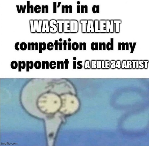 I mean, they have a lot of talent, but they wasted it by ruining people's childhood. | WASTED TALENT; A RULE 34 ARTIST | image tagged in whe i'm in a competition and my opponent is | made w/ Imgflip meme maker