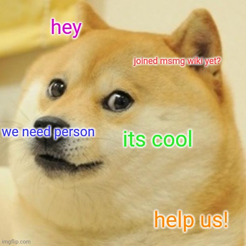 ms-memer-group.fandom.com | hey; joined msmg wiki yet? we need person; its cool; help us! | image tagged in memes,doge | made w/ Imgflip meme maker
