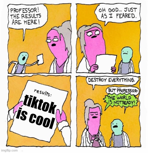 uh oh | tiktok is cool | image tagged in results are in | made w/ Imgflip meme maker