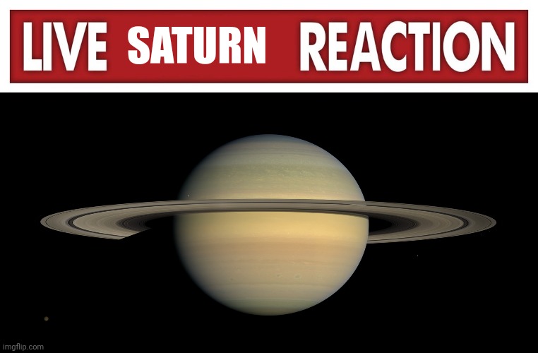 SATURN | image tagged in live x reaction,saturn,memes,planets,space | made w/ Imgflip meme maker