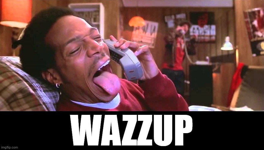 wazzup | WAZZUP | image tagged in wazzup | made w/ Imgflip meme maker