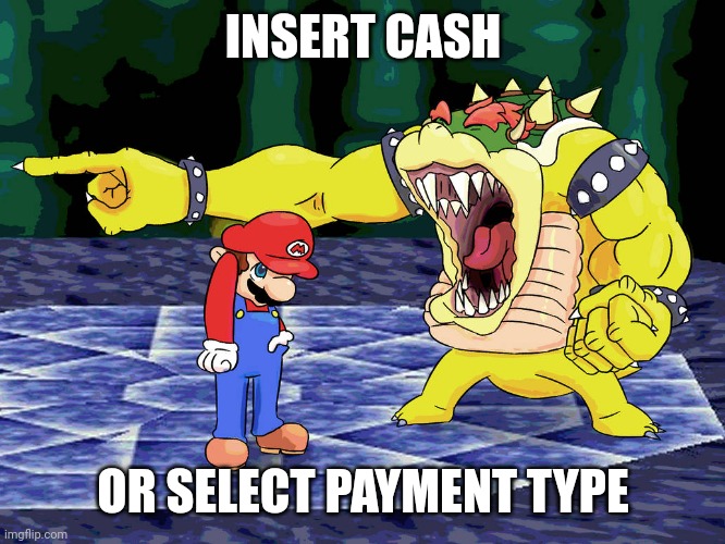 Yelling Coach but it's Bowser | INSERT CASH; OR SELECT PAYMENT TYPE | image tagged in yelling coach but it's bowser | made w/ Imgflip meme maker