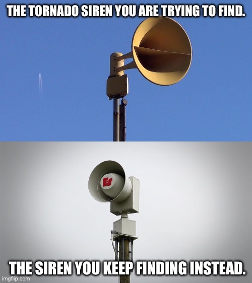 Aaahhhhh! I keep finding FS 2001’s! | THE TORNADO SIREN YOU ARE TRYING TO FIND. THE SIREN YOU KEEP FINDING INSTEAD. | image tagged in funny | made w/ Imgflip meme maker