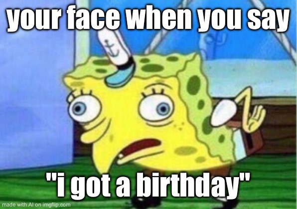 I gOt A bIrThDaY | your face when you say; "i got a birthday" | image tagged in memes,mocking spongebob | made w/ Imgflip meme maker