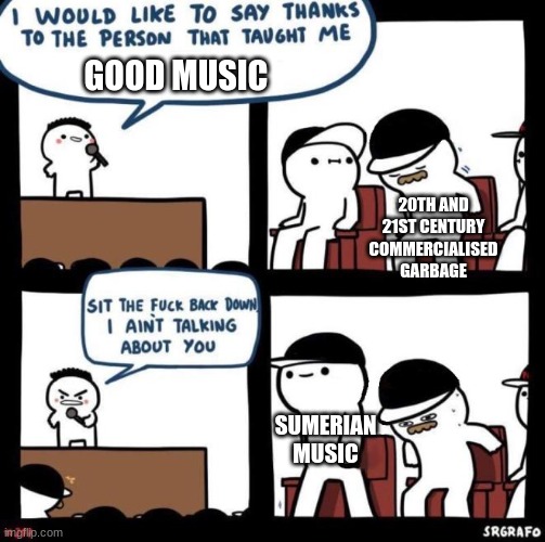My music taste | GOOD MUSIC; 20TH AND 21ST CENTURY COMMERCIALISED GARBAGE; SUMERIAN MUSIC | image tagged in i would like to say thanks | made w/ Imgflip meme maker