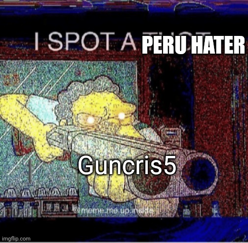 I spot a thot | PERU HATER Guncris5 | image tagged in i spot a thot | made w/ Imgflip meme maker