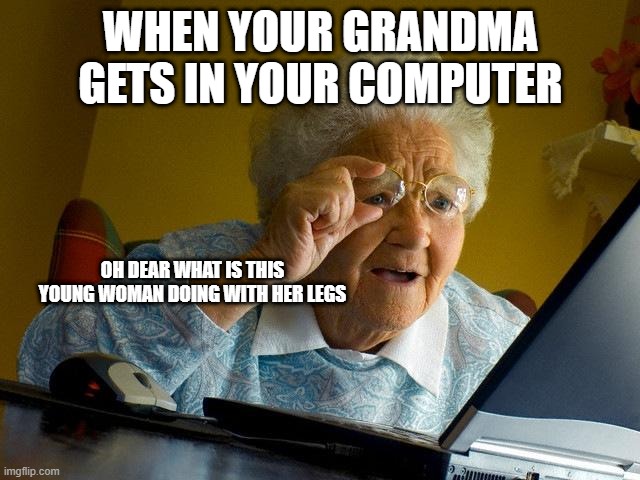 grandma | WHEN YOUR GRANDMA GETS IN YOUR COMPUTER; OH DEAR WHAT IS THIS YOUNG WOMAN DOING WITH HER LEGS | image tagged in memes,grandma finds the internet | made w/ Imgflip meme maker