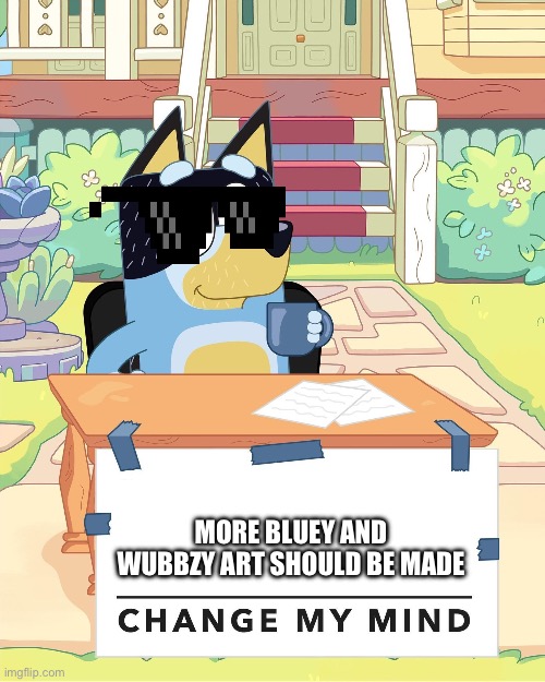 we should make more bluey and wow wow wubbzy art | MORE BLUEY AND WUBBZY ART SHOULD BE MADE | image tagged in bandit heeler change my mind | made w/ Imgflip meme maker