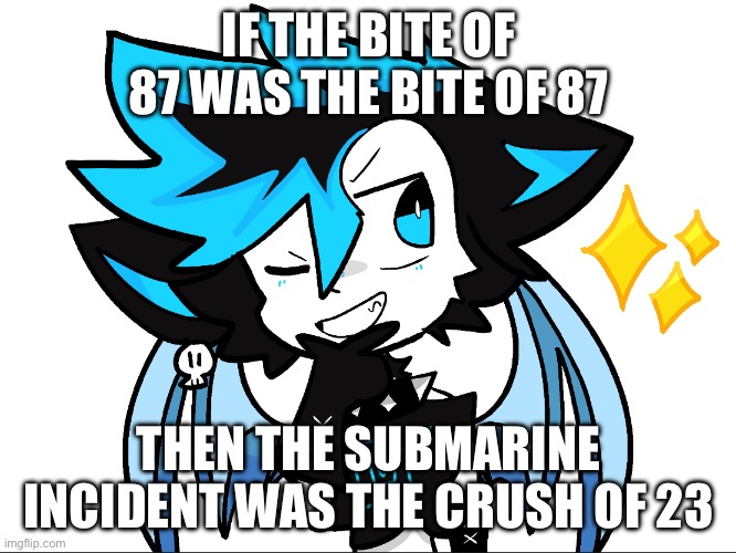 Am i wrong though? | IF THE BITE OF 87 WAS THE BITE OF 87; THEN THE SUBMARINE INCIDENT WAS THE CRUSH OF 23 | image tagged in icyxd aha | made w/ Imgflip meme maker