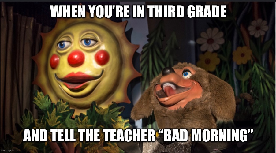I found this and I had to | WHEN YOU’RE IN THIRD GRADE; AND TELL THE TEACHER “BAD MORNING” | image tagged in gross,why,what is wrong with you | made w/ Imgflip meme maker