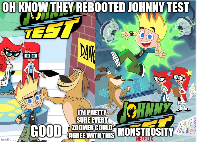 Oh know not a johnny test reboot | OH KNOW THEY REBOOTED JOHNNY TEST; GOOD; I'M PRETTY SURE EVERY ZOOMER COULD AGREE WITH THIS; MONSTROSITY | image tagged in johnny test,funny memes,cartoons,kids wb,cartoon network,zoomer vs alpha version | made w/ Imgflip meme maker