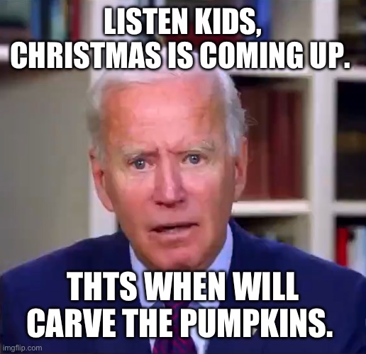 Slow Joe Biden Dementia Face | LISTEN KIDS, CHRISTMAS IS COMING UP. THTS WHEN WILL CARVE THE PUMPKINS. | image tagged in slow joe biden dementia face | made w/ Imgflip meme maker