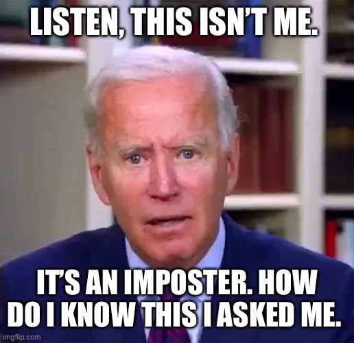 Slow Joe Biden Dementia Face | LISTEN, THIS ISN’T ME. IT’S AN IMPOSTER. HOW DO I KNOW THIS I ASKED ME. | image tagged in slow joe biden dementia face | made w/ Imgflip meme maker