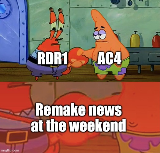 Patrick and Mr Krabs handshake | RDR1           AC4; Remake news at the weekend | image tagged in patrick and mr krabs handshake | made w/ Imgflip meme maker