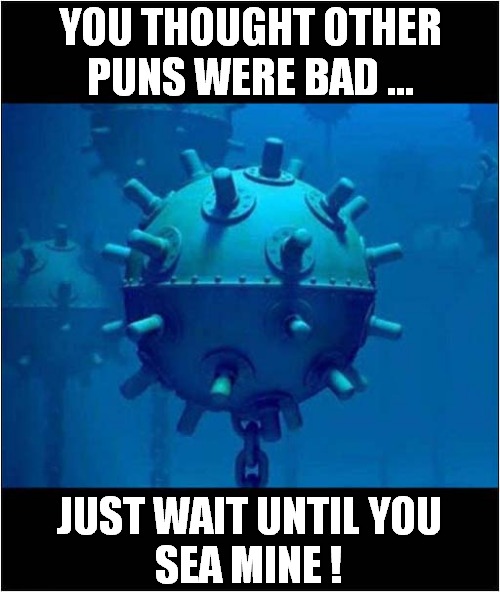 Say What You See ! | YOU THOUGHT OTHER
PUNS WERE BAD ... JUST WAIT UNTIL YOU
SEA MINE ! | image tagged in bad puns,sea mine | made w/ Imgflip meme maker