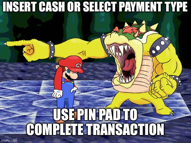 Yelling Coach but it's Bowser | INSERT CASH OR SELECT PAYMENT TYPE; USE PIN PAD TO COMPLETE TRANSACTION | image tagged in yelling coach but it's bowser | made w/ Imgflip meme maker