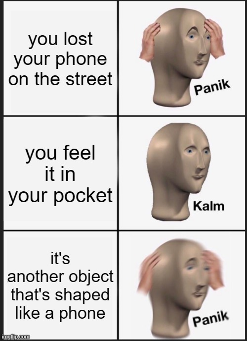 NONONONONONONONONONONONONO | you lost your phone on the street; you feel it in your pocket; it's another object that's shaped like a phone | image tagged in memes,panik kalm panik | made w/ Imgflip meme maker
