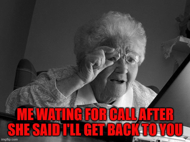 Grandma Finds The Internet Meme | ME WATING FOR CALL AFTER SHE SAID I'LL GET BACK TO YOU | image tagged in memes,grandma finds the internet | made w/ Imgflip meme maker