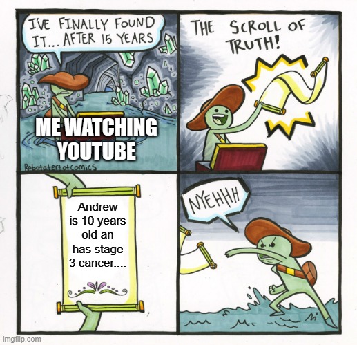 no i saved money for college | ME WATCHING YOUTUBE; Andrew is 10 years old an has stage 3 cancer.... | image tagged in memes,the scroll of truth | made w/ Imgflip meme maker