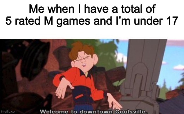 Welcome To Downtown Coolsville | Me when I have a total of 5 rated M games and I’m under 17 | image tagged in welcome to downtown coolsville | made w/ Imgflip meme maker