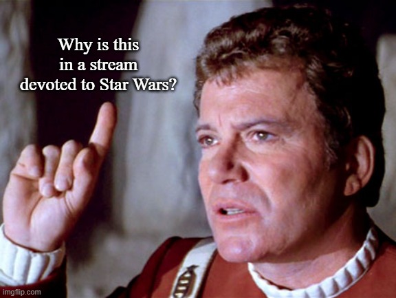 I Have A Question Kirk | Why is this in a stream devoted to Star Wars? | image tagged in i have a question kirk | made w/ Imgflip meme maker