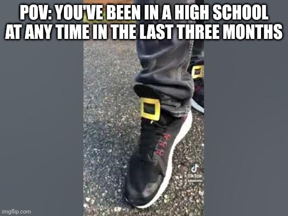 One Two Buckle My Shoe | POV: YOU'VE BEEN IN A HIGH SCHOOL AT ANY TIME IN THE LAST THREE MONTHS | image tagged in one two buckle my shoe | made w/ Imgflip meme maker